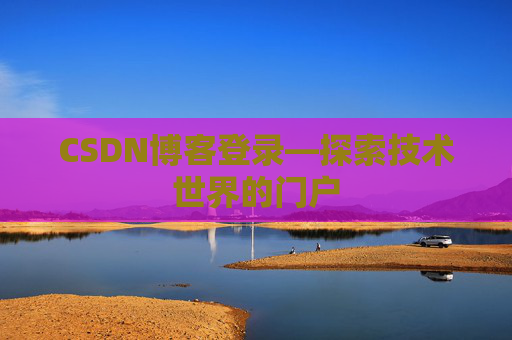 CSDN博客登录—探索技术世界的门户